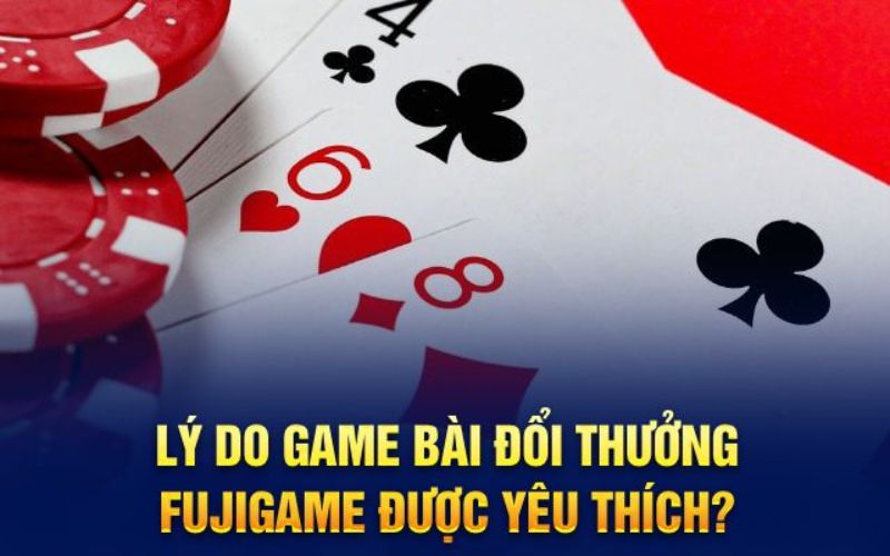 Lý do game bài đổi thưởng fujigame được yêu thích