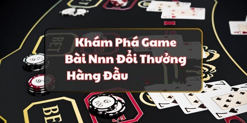 Khám phá game bài nnn đổi thưởng hàng đầu