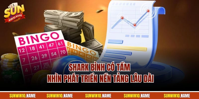 Shark Bình có tầm nhìn phát triển nền tảng lâu dài